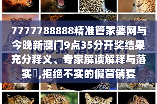 7777788888精準(zhǔn)管家婆網(wǎng)與今晚新澳門9點(diǎn)35分開獎結(jié)果充分釋義、專家解讀解釋與落實(shí)?,拒絕不實(shí)的假營銷套