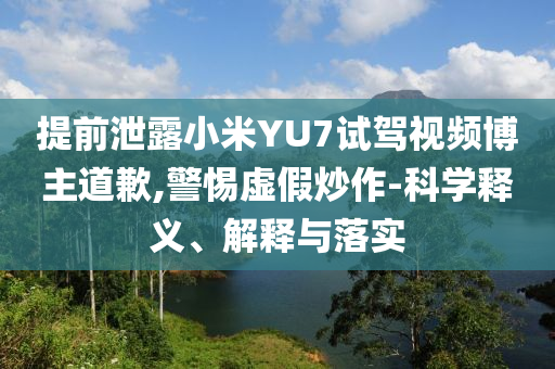 提前泄露小米YU7試駕視頻博主道歉,警惕虛假炒作-科學釋義、解釋與落實