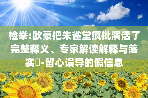 檢舉:歐豪把朱雀堂瘋批演活了完整釋義、專家解讀解釋與落實(shí)?-留心誤導(dǎo)的假信息