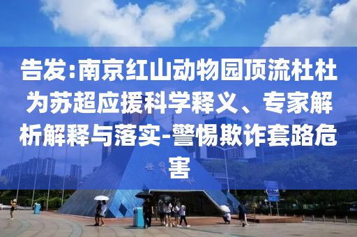 告發(fā):南京紅山動物園頂流杜杜為蘇超應援科學釋義、專家解析解釋與落實-警惕欺詐套路危害