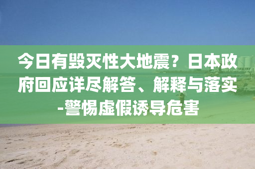 今日有毀滅性大地震？日本政府回應詳盡解答、解釋與落實-警惕虛假誘導危害