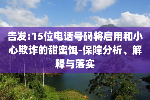 告發(fā):15位電話號碼將啟用和小心欺詐的甜蜜餌-保障分析、解釋與落實(shí)