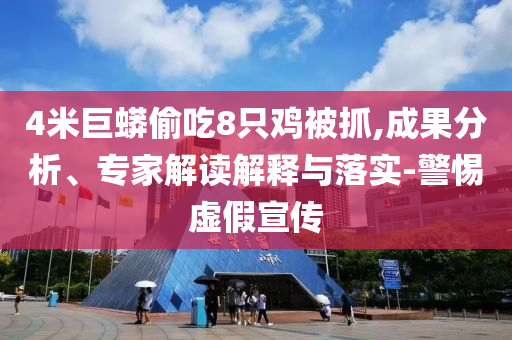 4米巨蟒偷吃8只雞被抓,成果分析、專家解讀解釋與落實-警惕虛假宣傳