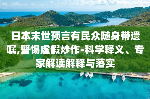 日本末世預(yù)言有民眾隨身帶遺囑,警惕虛假炒作-科學(xué)釋義、專家解讀解釋與落實(shí)