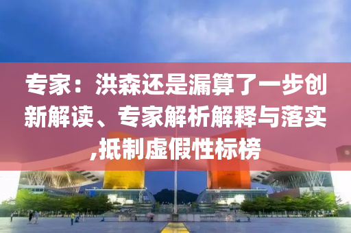 專家：洪森還是漏算了一步創(chuàng)新解讀、專家解析解釋與落實(shí),抵制虛假性標(biāo)榜