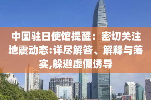 中國駐日使館提醒：密切關(guān)注地震動(dòng)態(tài):詳盡解答、解釋與落實(shí),躲避虛假誘導(dǎo)
