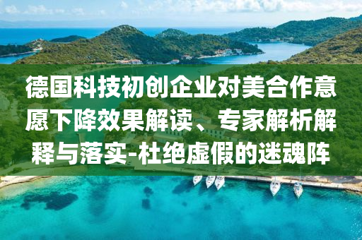 德國科技初創(chuàng)企業(yè)對美合作意愿下降效果解讀、專家解析解釋與落實(shí)-杜絕虛假的迷魂陣