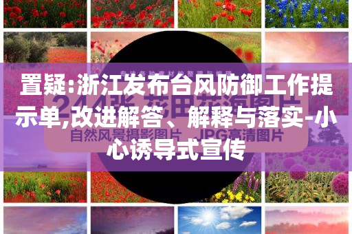 置疑:浙江發(fā)布臺風(fēng)防御工作提示單,改進解答、解釋與落實-小心誘導(dǎo)式宣傳