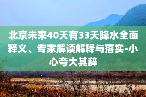 北京未來40天有33天降水全面釋義、專家解讀解釋與落實-小心夸大其辭