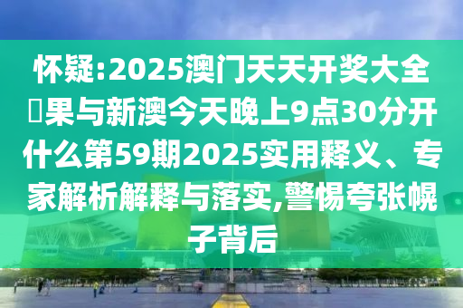 懷疑:2025澳門天天開獎大全結(jié)果與新澳今天晚上9點30分開什么第59期2025實用釋義、專家解析解釋與落實,警惕夸張幌子背后