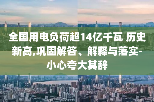 全國用電負(fù)荷超14億千瓦 歷史新高,鞏固解答、解釋與落實(shí)-小心夸大其辭