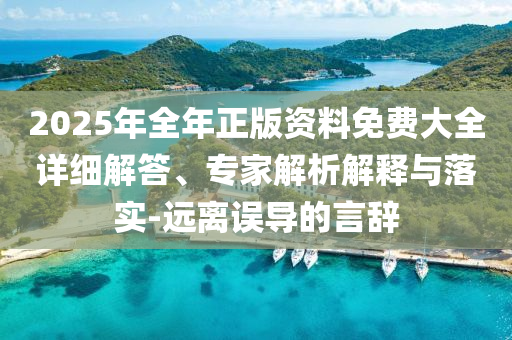 2025年全年正版資料免費(fèi)大全詳細(xì)解答、專家解析解釋與落實(shí)-遠(yuǎn)離誤導(dǎo)的言辭