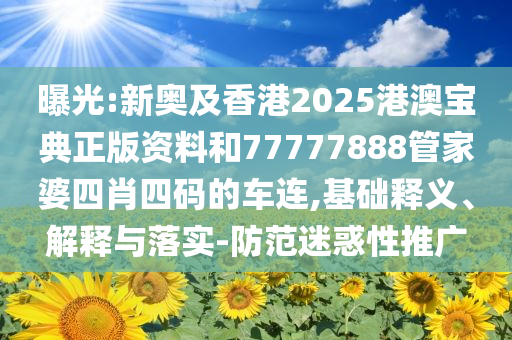 曝光:新奧及香港2025港澳寶典正版資料和77777888管家婆四肖四碼的車連,基礎(chǔ)釋義、解釋與落實(shí)-防范迷惑性推廣