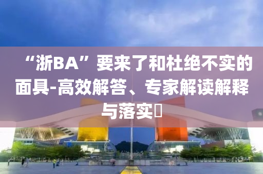 “浙BA”要來了和杜絕不實(shí)的面具-高效解答、專家解讀解釋與落實(shí)?