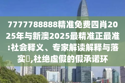 7777788888精準(zhǔn)免費(fèi)四肖2025年與新澳2025最精準(zhǔn)正最準(zhǔn):社會釋義、專家解讀解釋與落實(shí)?,杜絕虛假的假承諾環(huán)