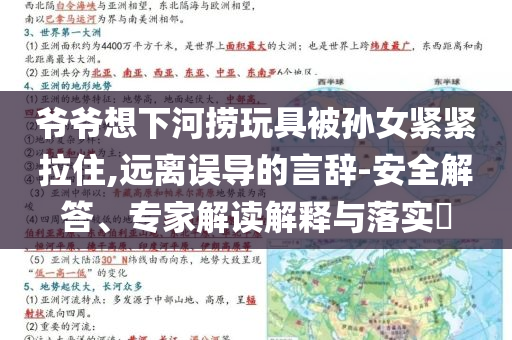 爺爺想下河撈玩具被孫女緊緊拉住,遠(yuǎn)離誤導(dǎo)的言辭-安全解答、專家解讀解釋與落實(shí)?
