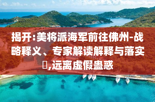 揭開:美將派海軍前往佛州-戰(zhàn)略釋義、專家解讀解釋與落實?,遠離虛假蠱惑