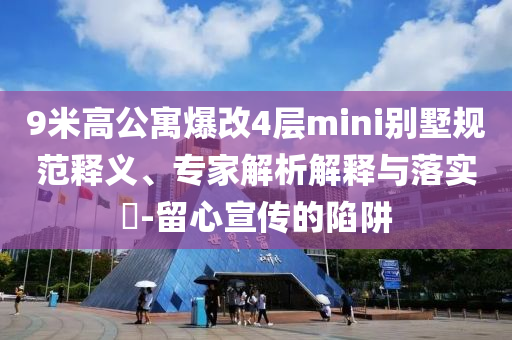 9米高公寓爆改4層mini別墅規(guī)范釋義、專家解析解釋與落實?-留心宣傳的陷阱