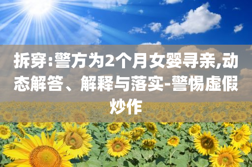 拆穿:警方為2個(gè)月女?huà)雽びH,動(dòng)態(tài)解答、解釋與落實(shí)-警惕虛假炒作