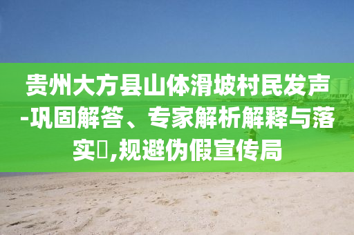 貴州大方縣山體滑坡村民發(fā)聲-鞏固解答、專家解析解釋與落實?,規(guī)避偽假宣傳局