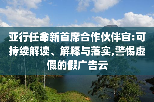 亞行任命新首席合作伙伴官:可持續(xù)解讀、解釋與落實(shí),警惕虛假的假?gòu)V告云