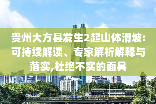 貴州大方縣發(fā)生2起山體滑坡:可持續(xù)解讀、專家解析解釋與落實(shí),杜絕不實(shí)的面具
