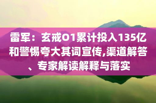 雷軍：玄戒O1累計(jì)投入135億和警惕夸大其詞宣傳,渠道解答、專家解讀解釋與落實(shí)