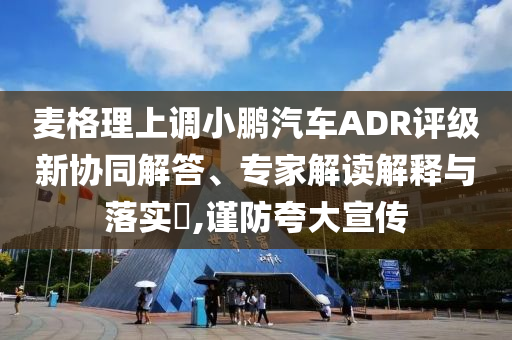 麥格理上調(diào)小鵬汽車ADR評級新協(xié)同解答、專家解讀解釋與落實(shí)?,謹(jǐn)防夸大宣傳