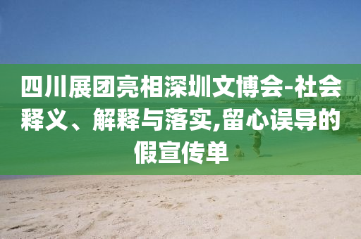 四川展團(tuán)亮相深圳文博會-社會釋義、解釋與落實(shí),留心誤導(dǎo)的假宣傳單