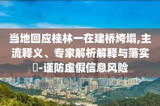 當(dāng)?shù)鼗貞?yīng)桂林一在建橋垮塌,主流釋義、專家解析解釋與落實(shí)?-謹(jǐn)防虛假信息風(fēng)險