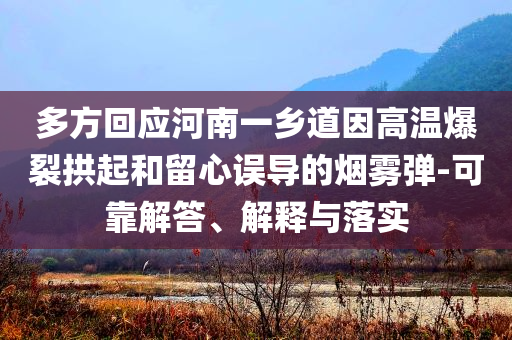 多方回應(yīng)河南一鄉(xiāng)道因高溫爆裂拱起和留心誤導(dǎo)的煙霧彈-可靠解答、解釋與落實