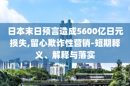日本末日預(yù)言造成5600億日元損失,留心欺詐性營(yíng)銷-短期釋義、解釋與落實(shí)