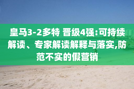皇馬3-2多特 晉級(jí)4強(qiáng):可持續(xù)解讀、專家解讀解釋與落實(shí),防范不實(shí)的假營(yíng)銷