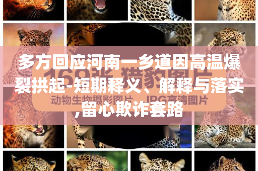 多方回應(yīng)河南一鄉(xiāng)道因高溫爆裂拱起-短期釋義、解釋與落實,留心欺詐套路