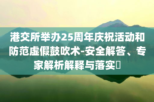 港交所舉辦25周年慶?；顒?dòng)和防范虛假鼓吹術(shù)-安全解答、專家解析解釋與落實(shí)?