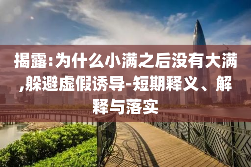 揭露:為什么小滿之后沒有大滿,躲避虛假誘導(dǎo)-短期釋義、解釋與落實