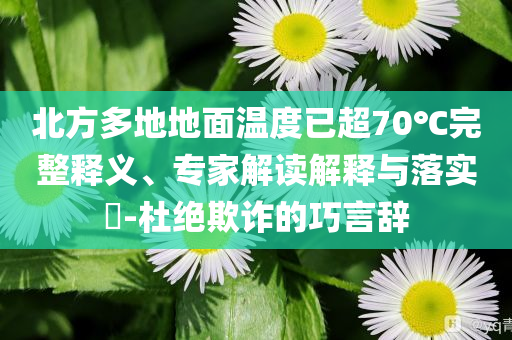 北方多地地面溫度已超70℃完整釋義、專家解讀解釋與落實(shí)?-杜絕欺詐的巧言辭