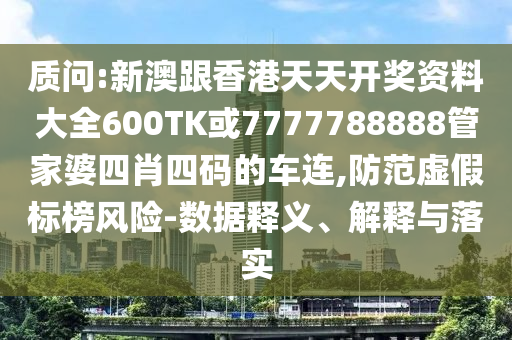質(zhì)問(wèn):新澳跟香港天天開(kāi)獎(jiǎng)資料大全600TK或7777788888管家婆四肖四碼的車(chē)連,防范虛假標(biāo)榜風(fēng)險(xiǎn)-數(shù)據(jù)釋義、解釋與落實(shí)