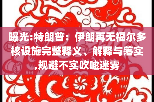 曝光:特朗普：伊朗再無福爾多核設(shè)施完整釋義、解釋與落實,規(guī)避不實吹噓迷霧