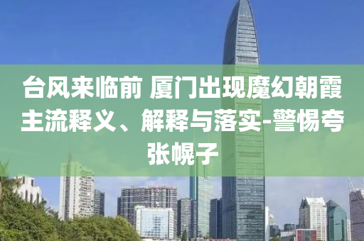 臺(tái)風(fēng)來(lái)臨前 廈門(mén)出現(xiàn)魔幻朝霞主流釋義、解釋與落實(shí)-警惕夸張幌子