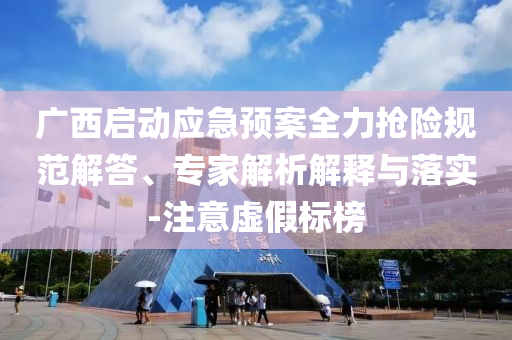 廣西啟動應(yīng)急預(yù)案全力搶險規(guī)范解答、專家解析解釋與落實-注意虛假標(biāo)榜