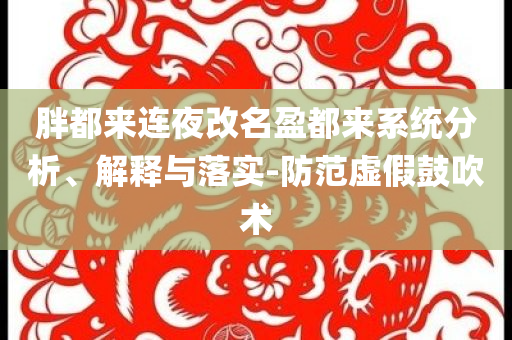 胖都來(lái)連夜改名盈都來(lái)系統(tǒng)分析、解釋與落實(shí)-防范虛假鼓吹術(shù)
