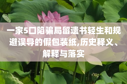 一家5口陷騙局留遺書輕生和規(guī)避誤導(dǎo)的假包裝紙,歷史釋義、解釋與落實(shí)