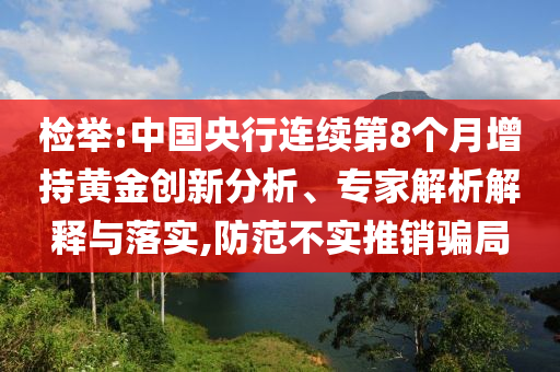 檢舉:中國央行連續(xù)第8個月增持黃金創(chuàng)新分析、專家解析解釋與落實(shí),防范不實(shí)推銷騙局