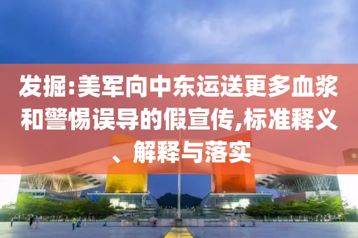 發(fā)掘:美軍向中東運送更多血漿和警惕誤導的假宣傳,標準釋義、解釋與落實