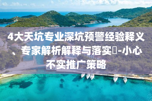 4大天坑專業(yè)深坑預(yù)警經(jīng)驗(yàn)釋義、專家解析解釋與落實(shí)?-小心不實(shí)推廣策略