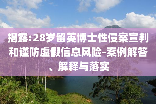揭露:28歲留英博士性侵案宣判和謹(jǐn)防虛假信息風(fēng)險(xiǎn)-案例解答、解釋與落實(shí)