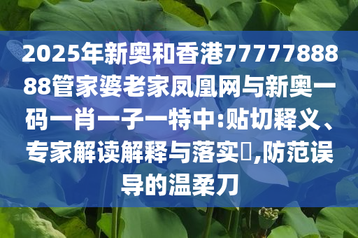 2025年新奧和香港7777788888管家婆老家鳳凰網(wǎng)與新奧一碼一肖一子一特中:貼切釋義、專家解讀解釋與落實?,防范誤導的溫柔刀