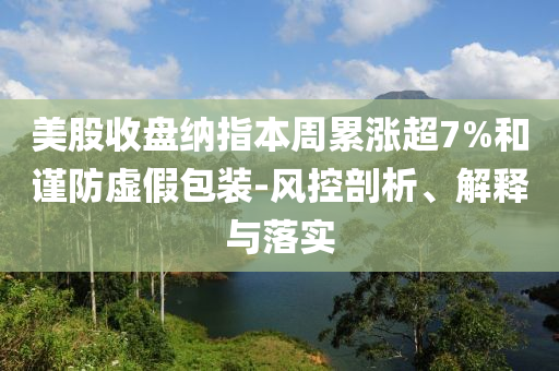 美股收盤(pán)納指本周累漲超7%和謹(jǐn)防虛假包裝-風(fēng)控剖析、解釋與落實(shí)