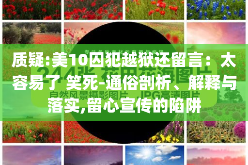 質(zhì)疑:美10囚犯越獄還留言：太容易了 笑死-通俗剖析、解釋與落實(shí),留心宣傳的陷阱